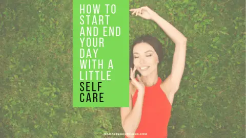 Start & End Your Day With A Little Self Care - Namaste Nourished