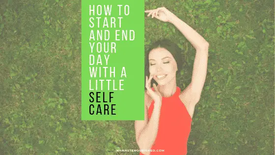 how to start and end your day with a little self care