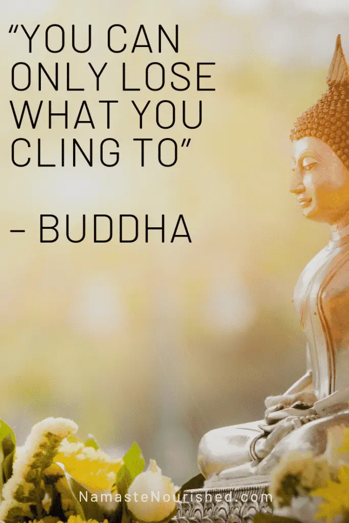 "you can only lose what you cling go" - buddha