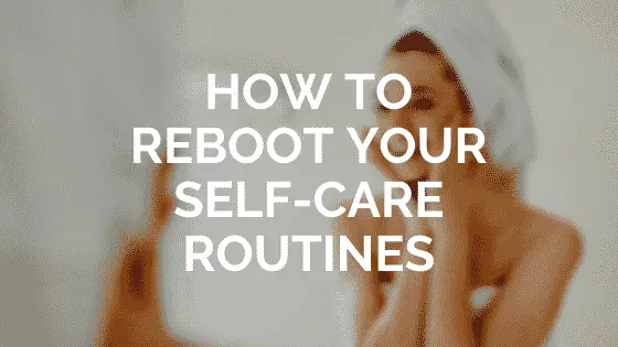 How to Reboot Your Self-Care Routines